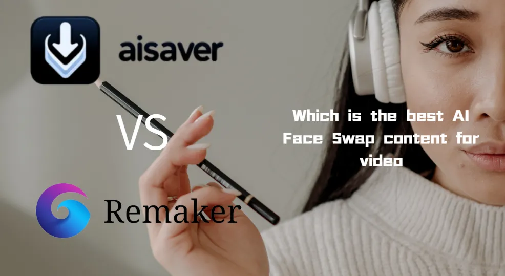 Remaker AI VS AI Saver:Which is the Best AI Face Swap Content for Video