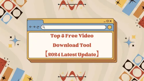 Top 5 Free Video Download Tool[2024 Latest Update]